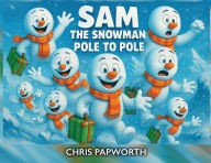 Title: Sam The Snowman - Pole To Pole, Author: Chris Papworth
