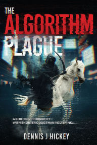 Title: The Algorithm Plague: A Chilling Probability With Shorter Odds Than You Think..., Author: Dennis J Hickey