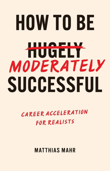 How To Be Moderately Successful: Career Acceleration For Realists