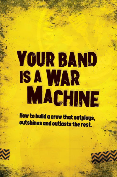 Your Band Is A War Machine: How to build a crew that outplays, outshines and outlasts the rest