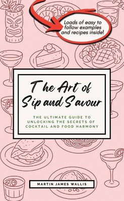 The Art of Sip and Savour: The Ultimate Guide to Unlocking the Secrets of Cocktail and Food Harmony