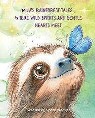 Title: Mila's Rainforest Tales: Where Wild Spirits and Gentle Hearts Meet, Author: Spark Weaver