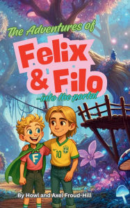 Title: The Adventures of Felix and Filo: Into the Portal, Author: Howl And Axel Froud-Hill