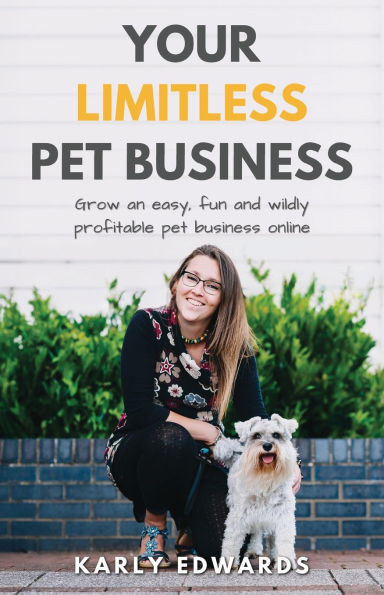 Your Limitless Pet Business: Grow an Easy, Fun, and Wildly Profitable Pet Business Online