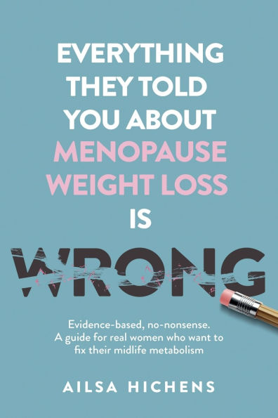 Everything They Told You About Menopause Weight Loss is Wrong: Evidence based, no-nonsense. A guide for real women who want to fix their midlife metabolism