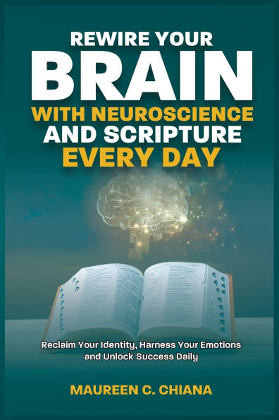Rewire Your Brain with Neuroscience and Scripture Everyday: Reclaim Identity, Harness Emotions Unlock Success Daily