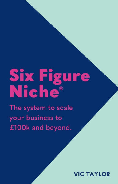 Six Figure Niche: The system to scale your business to ï¿½100k and beyond