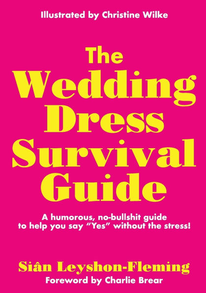 the Wedding Dress Survival Guide: A humorous, no-bullshit companion to help you say "Yes" without stress!