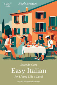 Title: Seconda Casa - Easy Italian for Living Like a Local: Practice Common Conversations in Italian for Beginners (A1-A2 Level), Author: Angie Branaes