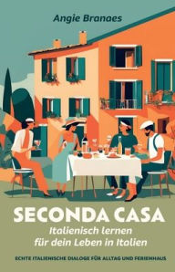 Title: Seconda Casa - Italienisch lernen fï¿½r dein Leben in Italien: Echte italienische Dialoge fï¿½r Alltag und Ferienhaus (A2-B1), Author: Angie Branaes