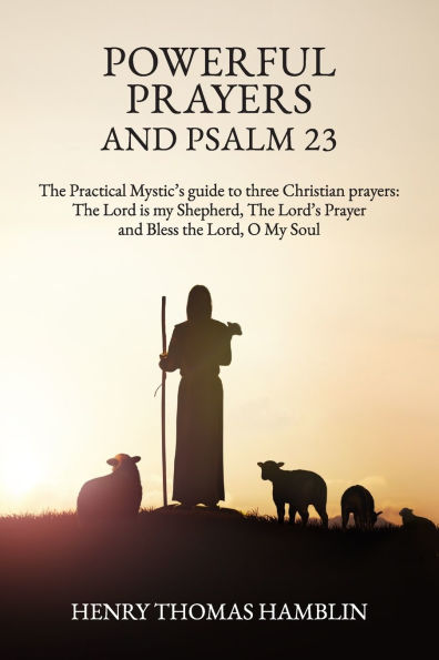 Powerful Prayers and Psalm 23: The Practical Mystic's guide to three Christian prayers: The Lord is my Shepherd, The Lord's Prayer and Bless the Lord, O My Soul