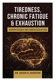 Title: Tiredness, Chronic Fatigue & Exhaustion: Neurophysiology and Cardiovascular Risk, Author: David H. Dighton