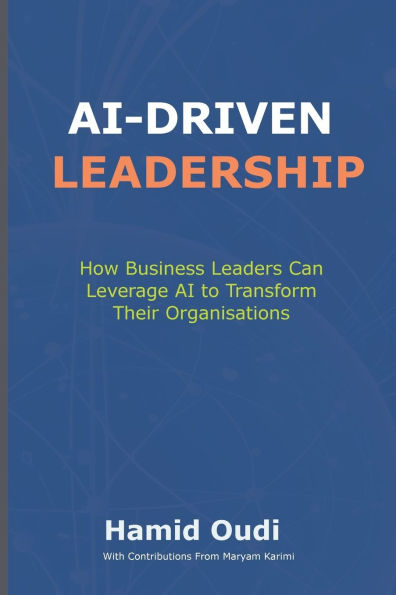 AI-Driven Leadership: How Business Leaders Can Leverage AI to Transform Their Organisations