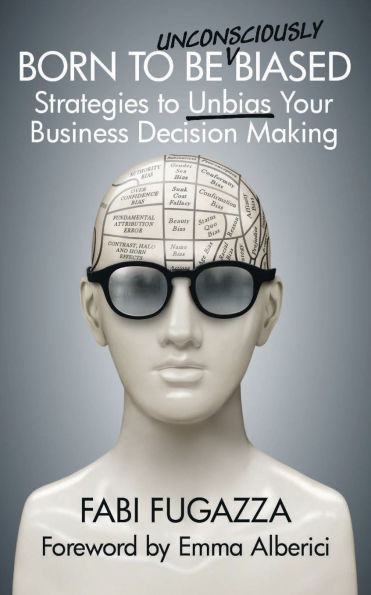 Born to be (Unconsciously) Biased: Strategies to Unbias Your Business Decision Making