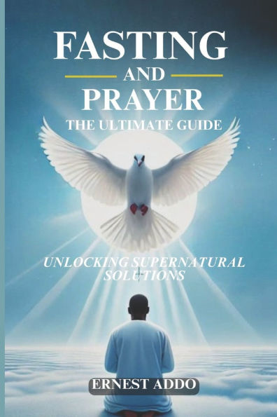 Fasting and Prayer: The Ultimate Guide: Unlocking Supernatural Solutions