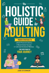 Title: The Holistic Guide to Adulting: Proven Strategies to Build Financial Literacy, Boost Career Success And Cultivate Emotional Wellness-For Every Phase of Your Journey, Author: Oliver Monk