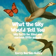 Title: What the Sky Would Tell You: Sky Facts for Kind and Curious Little Minds, Author: Kerry Burton-Galley
