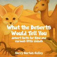 Title: What the Deserts Would Tell You: Desert Facts for Curious Little Minds, Author: Kerry Burton-Galley