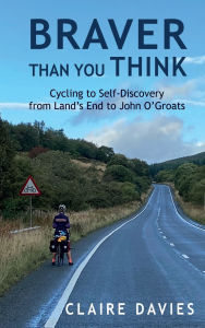 Title: Braver Than You Think: Cycling to Self-Discovery, from Land's End to John O'Groats, Author: Claire Davies