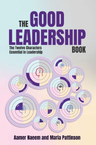 Free kindle textbook downloads The Good Leadership Book: The Twelve Characters Essential in Leadership by Aamer Naeem, Maria Pattinson