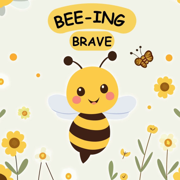 Bee-ing Brave: a Children's Picture Book About Bravery, Courage and Overcoming Fears. Nurturing Self-Esteem, Grit, Confidence Growth Mindset Rhyming Story