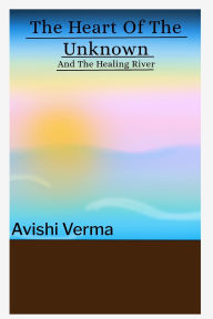 Title: The Heart Of The Unknown and The Healing River, Author: Avishi Verma