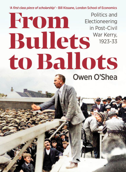 From Bullets to Ballots: Politics and Electioneering in Post-Civil War County Kerry, 1923-33