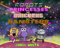 Title: Robots vs Princesses vs Unicorns vs Hamsters, Author: Chris White