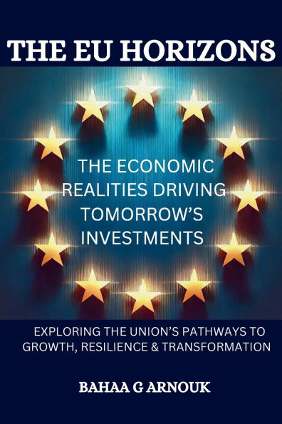 The EU Horizons The Economic Realities Driving Tomorrow's Investments: Exploring the Union's Pathways to Growth, Resilience, and Transformation