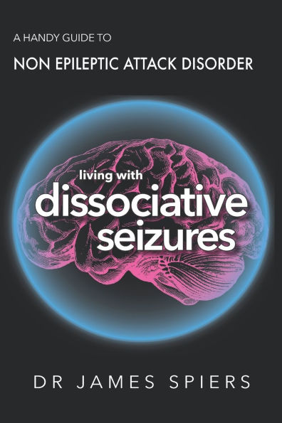 A Handy Guide to Non Epileptic Attack Disorder: Living with Dissociative Seizures