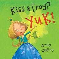 Title: Kiss a Frog? YUK!, Author: Andy Catling