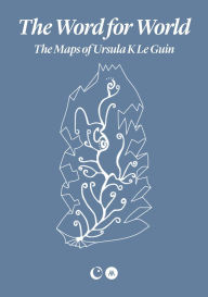 Title: The Word for World: The Maps of Ursula K. Le Guin, Author: Ursula K. Le Guin