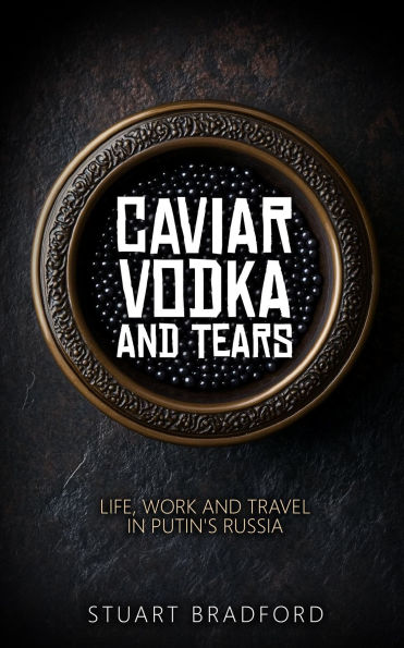 Caviar, Vodka and Tears: Life, Work and Travel in Putin's Russia
