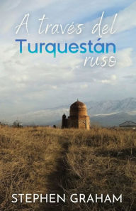 Title: A travï¿½s del Turquestï¿½n ruso, Author: Stephen Graham