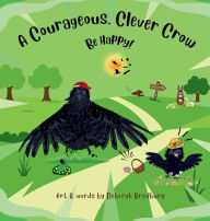 Title: A Courageous, Clever Crow: Be Happy!, Author: Deborah Bradbury