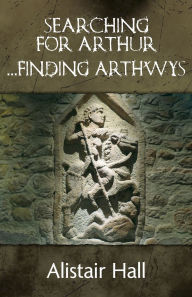 Title: Searching for Arthur... Finding Arthwys, Author: Alistair Hall