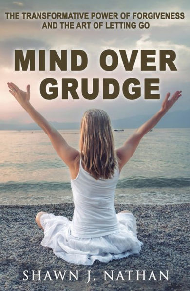 Mind Over Grudge: The Transformative Power Of Forgiveness And Art Letting Go