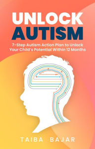Title: Unlock Autism: 7-Step Autism Action Plan to Unlock Your Child's Potential Within 12 Months, Author: Taiba Bajar