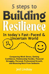 Title: 5 steps To Build Resilience In Today's Fast-Paced and Uncertain World, Author: Jed Lindsay