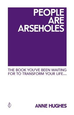 People Are Arseholes: The book you've been waiting for to transform your life