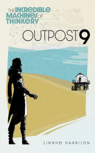 Title: The Incredible Machines of Thinkery: Outpost 9, Author: Linnhe Harrison