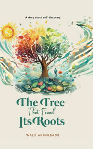 Title: The Tree That Found Its Roots: A story about self-discovery, Author: Wale Akingbade