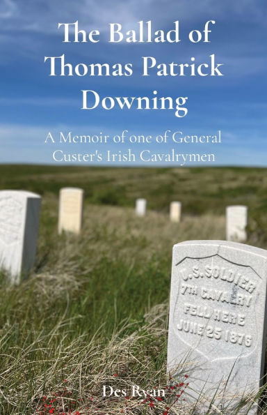 The Ballad of Thomas Patrick Downing: A Memoir one General Custer's Irish Cavalrymen