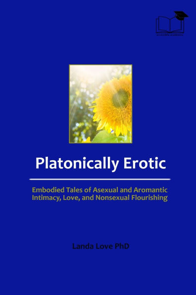 Platonically Erotic: Embodied Tales of Asexual and Aromantic Intimacy, Love, Nonsexual Flourishing
