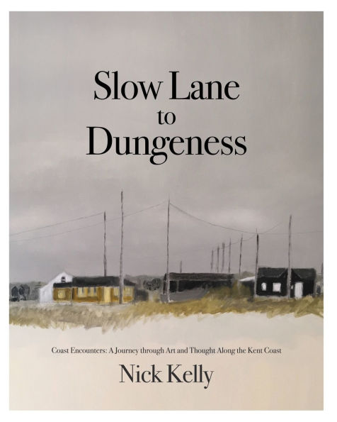 Slow Lane to Dungeness: Coast Encounters: A Journey through Art and Thought Along the Kent