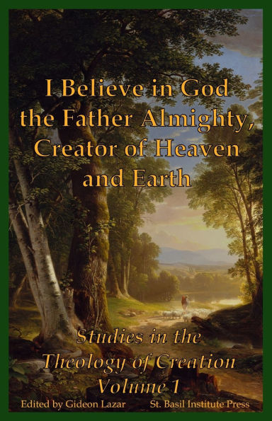 I Believe in God the Father Almighty, Creator of Heaven and Earth: Studies in the Theology of Creation Volume 1