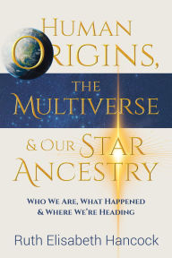 Title: Human Origins, The Multiverse & Our Star Ancestry, Author: Ruth Elisabeth Hancock