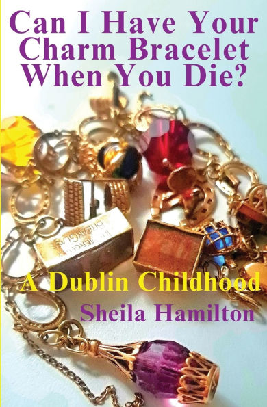 Can I Have Your Charm Bracelet When You Die?: A Dublin Childhood