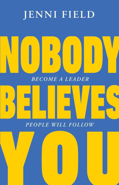 Nobody Believes You: Become a Leader People Will Follow