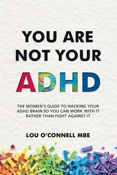 You Are Not Your ADHD: The Women's Guide to Hacking ADHD Brain So Can Work with It Rather than Fight against